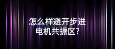 怎么樣避開步進(jìn)電機(jī)共振區(qū)？