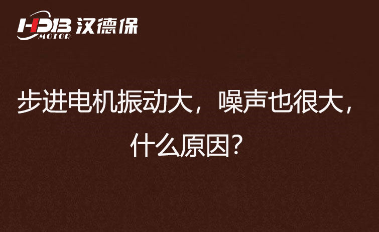 步進電機振動大，噪聲也很大，什么原因？